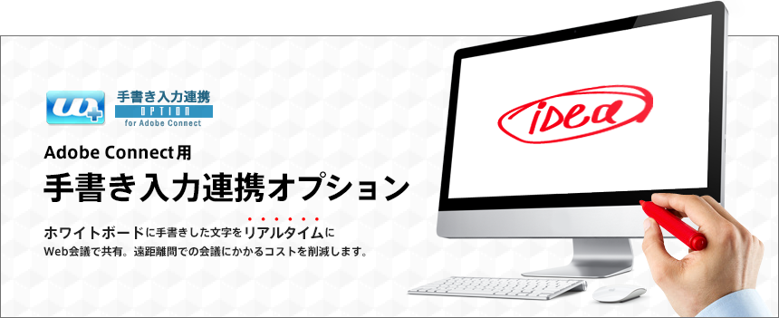 Adobe Connect用 手書き入力連携オプション ホワイトボードに手書きした文字をリアルタイムにWeb会議で共有。遠距離間での会議にかかるコストを削減します。