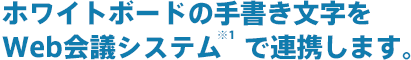 ホワイトボードの手書き文字をWeb会議システムで連携します。