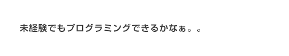 未経験でもプログラミングできるかなぁ。。