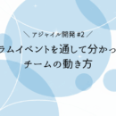 【アジャイル開発 #2】 スクラムイベントを通して分かった、チームの動き方