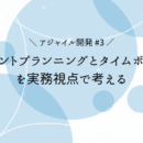 【アジャイル開発 #3】 スプリントプランニングとタイムボックスを実務視点で考える